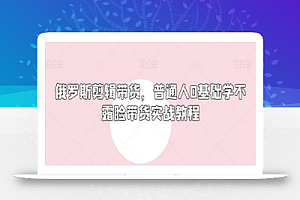 俄罗斯产品剪辑带货,普通人0基础学不露脸带货实战教程