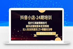 抖音小店-24期:低价引流破限制技巧,破抖店强制面单发货限制,达人玩法快速改1万+销量玩法等