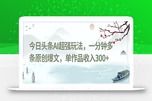 今日头条AI超强玩法,一分钟多条原创爆文,单作品收入300+