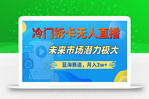 冷门拆卡无人直播,未来市场潜力极大,蓝海赛道,月入3w+
