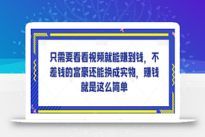 谁做过这么简单的项目?只需要看看视频就能赚到钱,不差钱的富豪还能换成实物,赚钱就是这么简单!