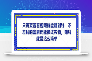 谁做过这么简单的项目？只需要看看视频就能赚到钱，不差钱的富豪还能换成实物，赚钱就是这么简单！