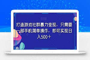 打造游戏社群暴力变现，只需要一部手机简单操作，即可实现日入500＋