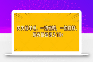 天天薅羊毛,一边省钱,一边赚钱,每天被动收入70+