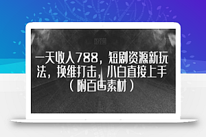 一天收入788,短剧资源新玩法,换维打击,小白直接上手(附百G素材)