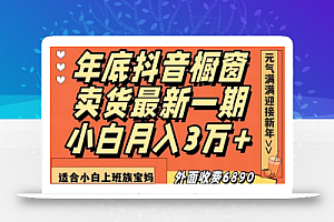 外面收费6890元年底抖音橱窗卖货最新一期,小白月入3万,适合小白上班族宝妈
