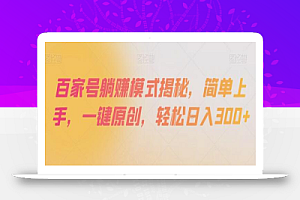 百家号躺赚模式揭秘,简单上手,一键原创,轻松日入300+