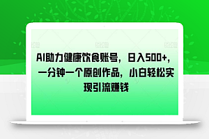 AI助力健康饮食账号,日入500+,一分钟一个原创作品,小白轻松实现引流赚钱