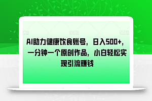 AI助力健康饮食账号，日入500+，一分钟一个原创作品，小白轻松实现引流赚钱