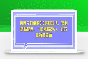 抖音今日话题2.0最新玩法,复制粘贴配音,一周涨粉2W+,过万真的很简单