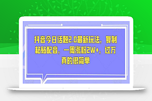 抖音今日话题2.0最新玩法，复制粘贴配音，一周涨粉2W+，过万真的很简单