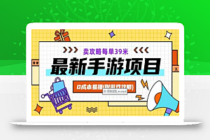 最新手游项目，卖攻略每单39米，0成本易操（附游戏攻略+素材）