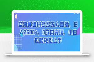 蓝海赛道拼多多无人直播,日入2600+,0成本变现,小白也能轻松上手