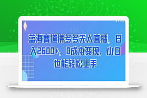 蓝海赛道拼多多无人直播，日入2600+，0成本变现，小白也能轻松上手