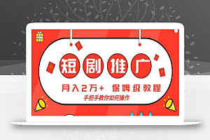 短剧推广,月入2w+,保姆级教程,手把手教你如何操作