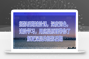 摄影后期进阶课,深度调色,进阶学习,用底层原理带你了解更深层的摄影后期