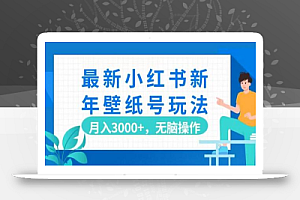 最新小红书新年壁纸号玩法,月入3000+,无脑操作