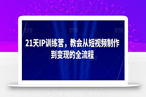 21天IP训练营,教会从短视频制作到变现的全流程