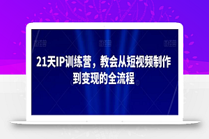 21天IP训练营，教会从短视频制作到变现的全流程