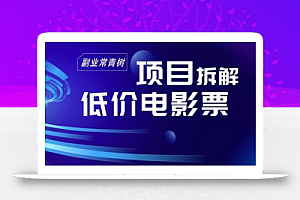 低价电影票项目拆解,便宜电影票出票,电影票优惠,电影票副业从0-1~