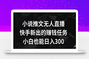 小说推文无人直播,快手新出的赚钱任务,小白也能日入300+