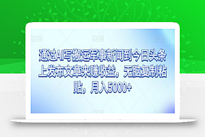 通过AI写搬运军事新闻到今日头条上发布文章来赚收益,无脑复制粘贴,月入5000+
