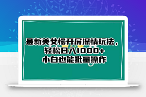 最新美女慢开屏深情玩法,轻松日入1000+小白也能批量操作