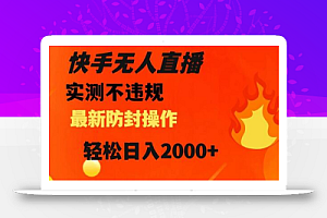 快手无人直播,不违规搭配最新的防封操作,轻松日入2000+