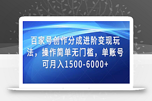 百家号创作分成进阶变现玩法,操作简单无门槛,单账号可月入1500-6000+