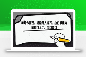 AI写作变现,轻松月入过万,小白手机电脑都可上手,风口项目