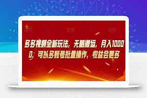 多多视频全新玩法，无脑搬运，月入10000，可以多账号批量操作，收益会更多