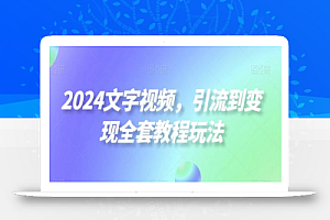 2024文字视频,引流到变现全套教程玩法