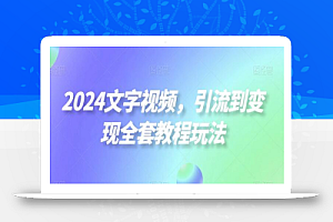 2024文字视频，引流到变现全套教程玩法