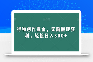 得物创作掘金，无脑搬砖获利，轻松日入300+