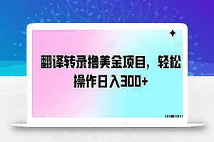 翻译转录撸美金项目,轻松操作日入300+