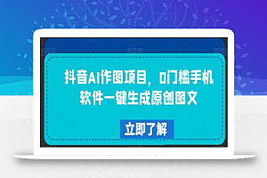 抖音AI作图项目,0门槛手机软件一键生成原创图文