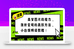 美女图片的魔力,涨粉变现的高效方法,小白保姆级教程!