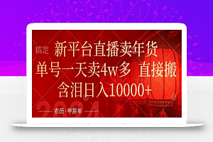 年末红利来了,新平台直播卖年货,单号一天卖4w多,话术场景直接搬,含泪日入1w+
