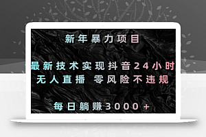 新年暴力项目,最新技术实现抖音24小时无人直播,零风险不违规,每日躺赚3000+