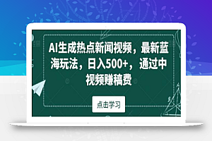 AI生成热点新闻视频,最新蓝海玩法,日入500+,通过中视频赚稿费