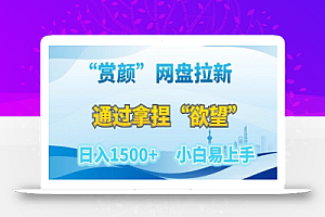 “赏颜”网盘拉新赛道,通过拿捏“欲望”日入1500+,小白易上手