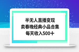 半无人直播变现,卖经典春晚小品合集,每天日入500+