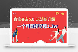 盲盒交友5.0,玩法全新升级,一个月直接变现1.3W,新手小白轻松上手