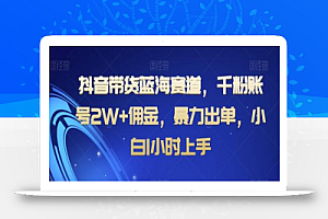抖音带货蓝海赛道,千粉账号2W+佣金,暴力出单,小白1小时上手