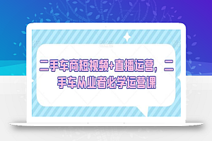二手车商短视频+直播运营,二手车从业者必学运营课