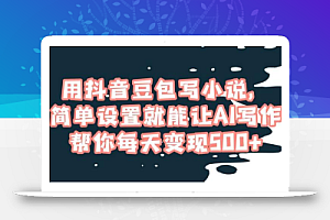 用抖音豆包写小说,简单设置就能让AI写作帮你每天变现500+