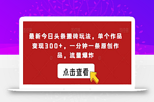 最新今日头条搬砖玩法,单个作品变现300+,一分钟一条原创作品,流量爆炸