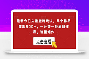 最新今日头条搬砖玩法，单个作品变现300+，一分钟一条原创作品，流量爆炸