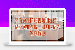 民宿农家院短视频训练营,赋能实业老板,助力民宿农家院行业