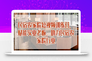 民宿农家院短视频训练营，赋能实业老板，助力民宿农家院行业